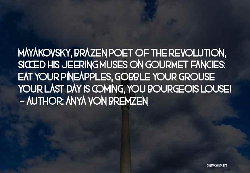 Anya Von Bremzen Quotes: Mayakovsky, Brazen Poet Of The Revolution, Sicced His Jeering Muses On Gourmet Fancies: Eat Your Pineapples, Gobble Your Grouse Your
