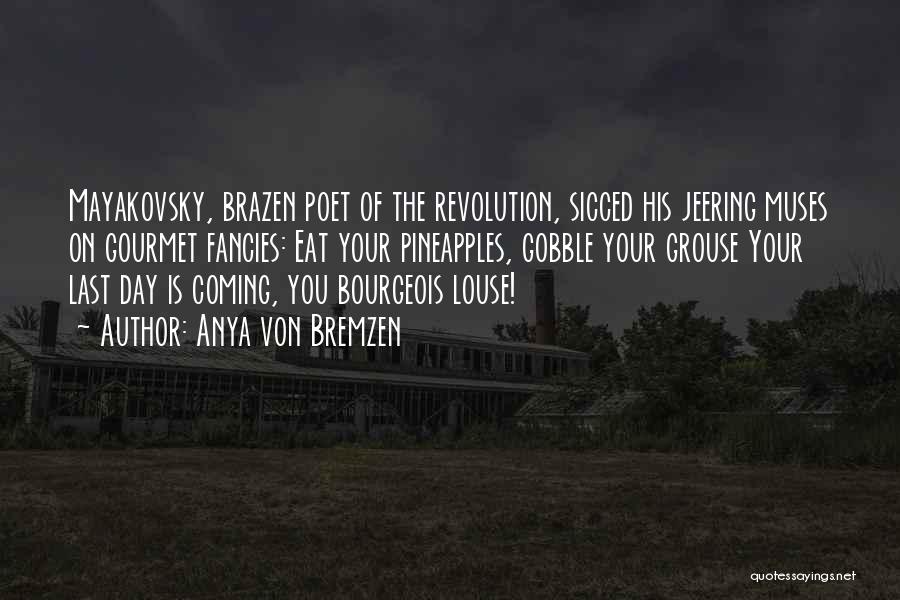 Anya Von Bremzen Quotes: Mayakovsky, Brazen Poet Of The Revolution, Sicced His Jeering Muses On Gourmet Fancies: Eat Your Pineapples, Gobble Your Grouse Your