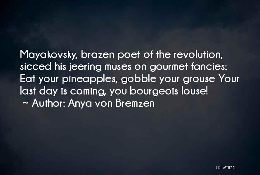 Anya Von Bremzen Quotes: Mayakovsky, Brazen Poet Of The Revolution, Sicced His Jeering Muses On Gourmet Fancies: Eat Your Pineapples, Gobble Your Grouse Your