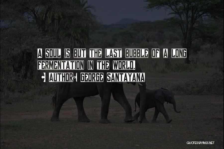 George Santayana Quotes: A Soul Is But The Last Bubble Of A Long Fermentation In The World.