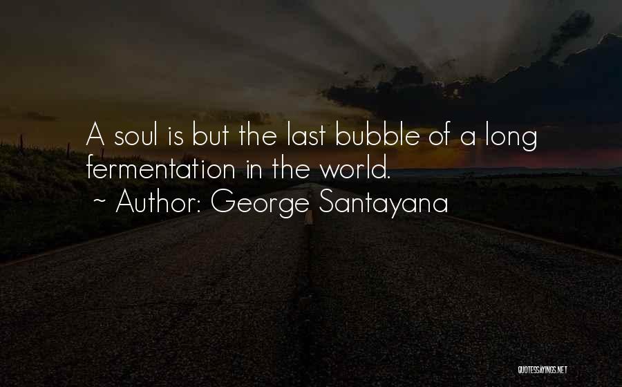 George Santayana Quotes: A Soul Is But The Last Bubble Of A Long Fermentation In The World.