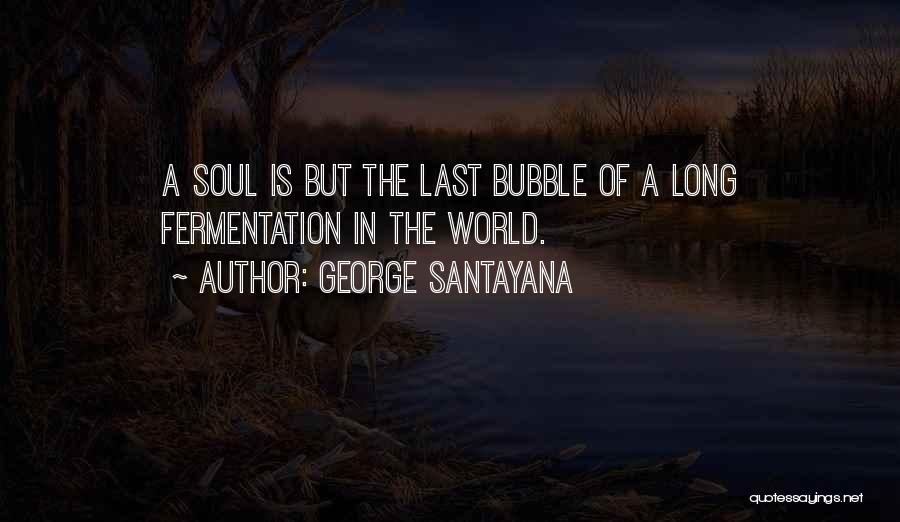 George Santayana Quotes: A Soul Is But The Last Bubble Of A Long Fermentation In The World.