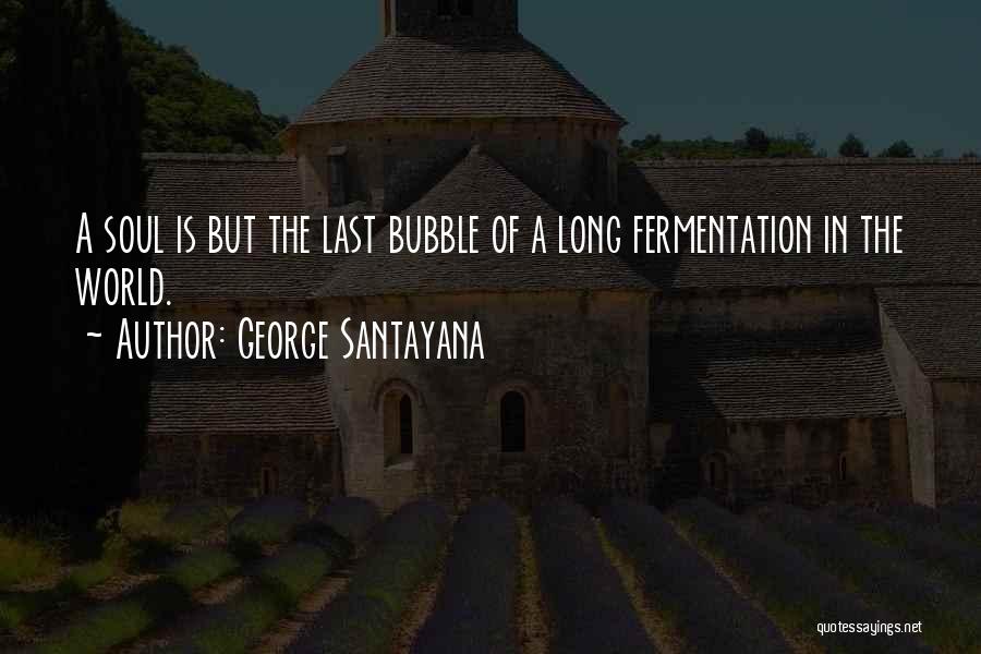 George Santayana Quotes: A Soul Is But The Last Bubble Of A Long Fermentation In The World.