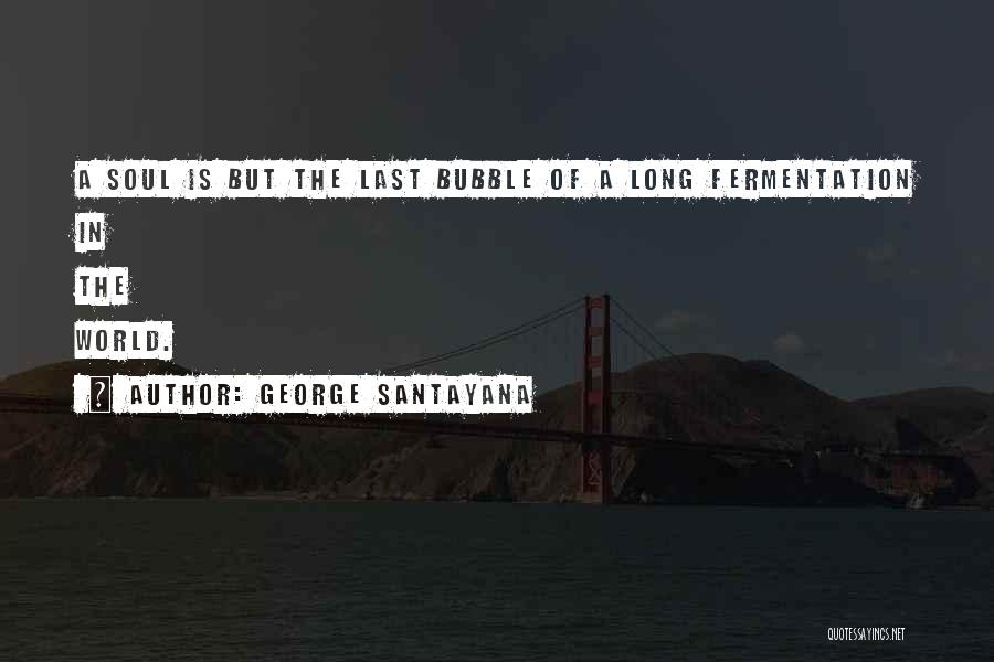 George Santayana Quotes: A Soul Is But The Last Bubble Of A Long Fermentation In The World.