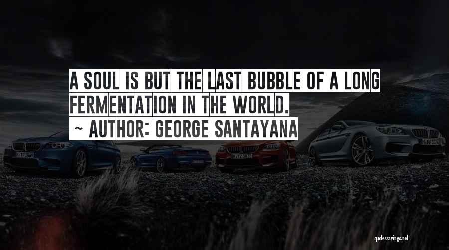 George Santayana Quotes: A Soul Is But The Last Bubble Of A Long Fermentation In The World.