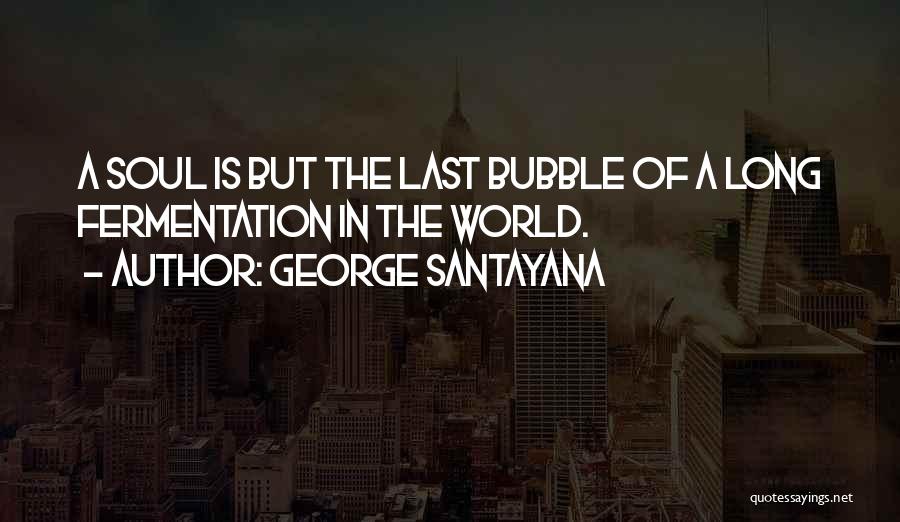 George Santayana Quotes: A Soul Is But The Last Bubble Of A Long Fermentation In The World.