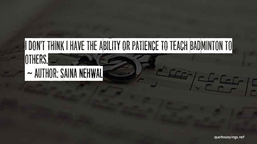 Saina Nehwal Quotes: I Don't Think I Have The Ability Or Patience To Teach Badminton To Others.