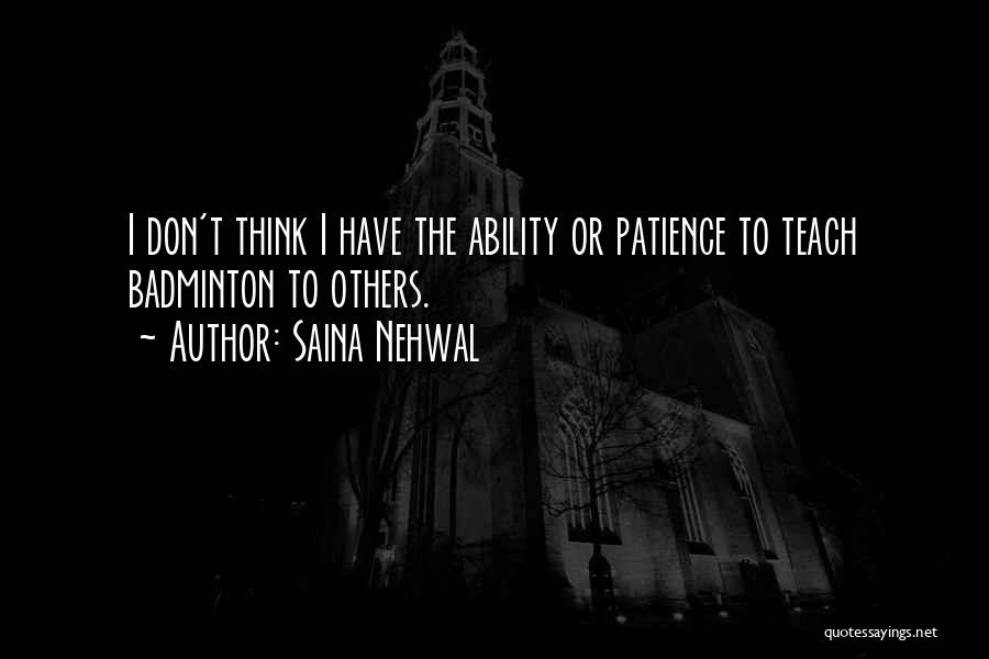 Saina Nehwal Quotes: I Don't Think I Have The Ability Or Patience To Teach Badminton To Others.