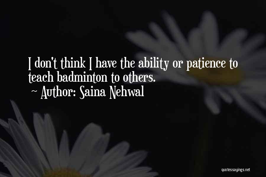 Saina Nehwal Quotes: I Don't Think I Have The Ability Or Patience To Teach Badminton To Others.