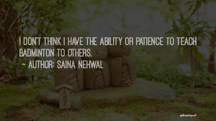 Saina Nehwal Quotes: I Don't Think I Have The Ability Or Patience To Teach Badminton To Others.