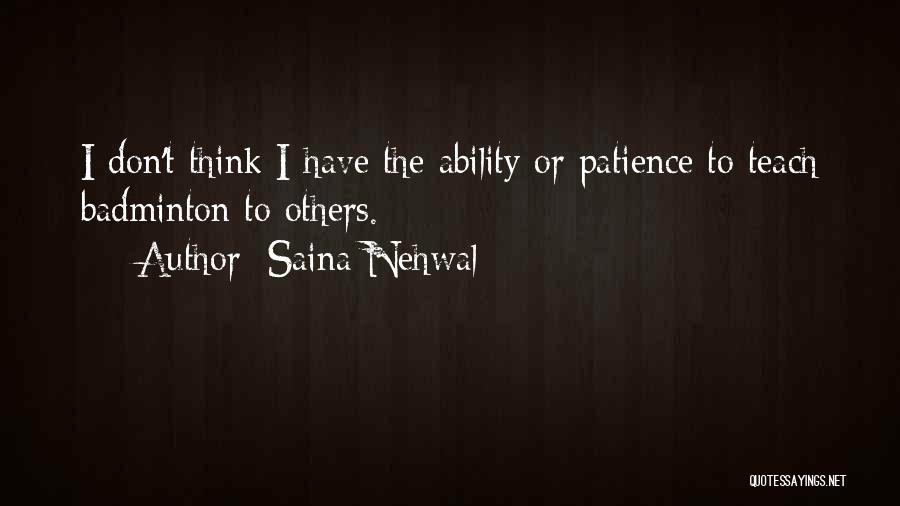 Saina Nehwal Quotes: I Don't Think I Have The Ability Or Patience To Teach Badminton To Others.