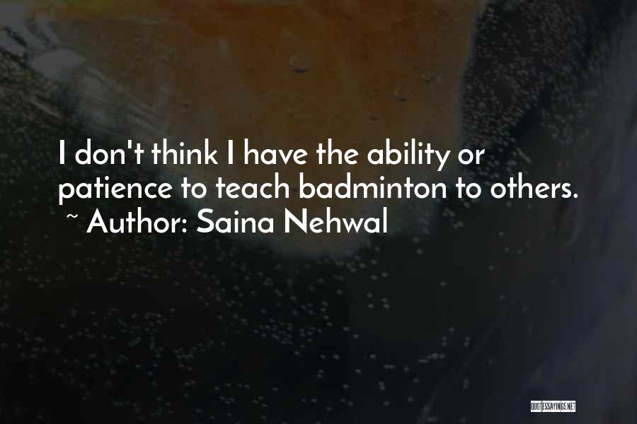 Saina Nehwal Quotes: I Don't Think I Have The Ability Or Patience To Teach Badminton To Others.