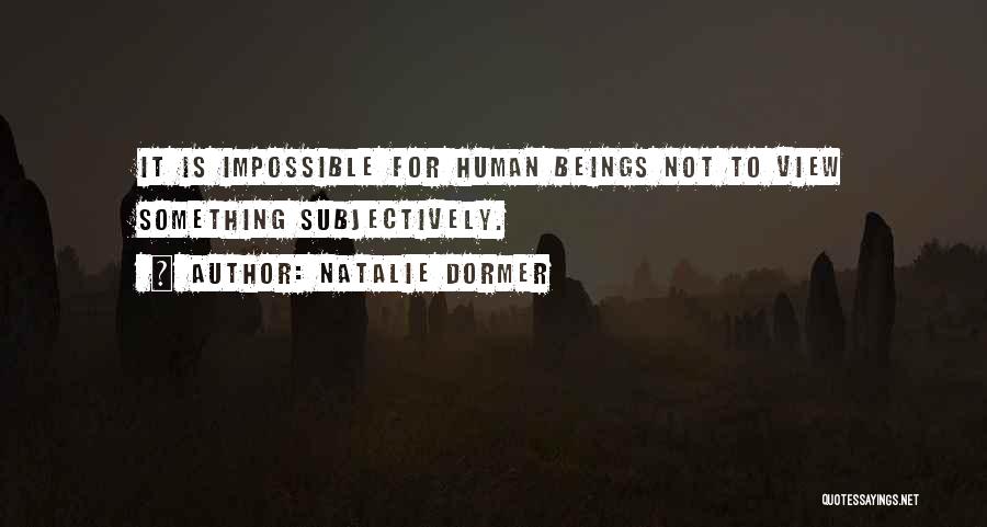 Natalie Dormer Quotes: It Is Impossible For Human Beings Not To View Something Subjectively.