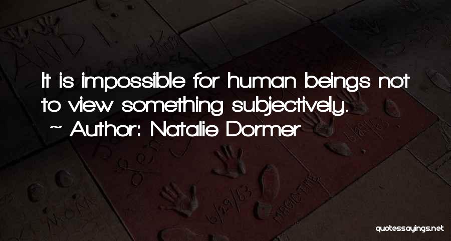 Natalie Dormer Quotes: It Is Impossible For Human Beings Not To View Something Subjectively.