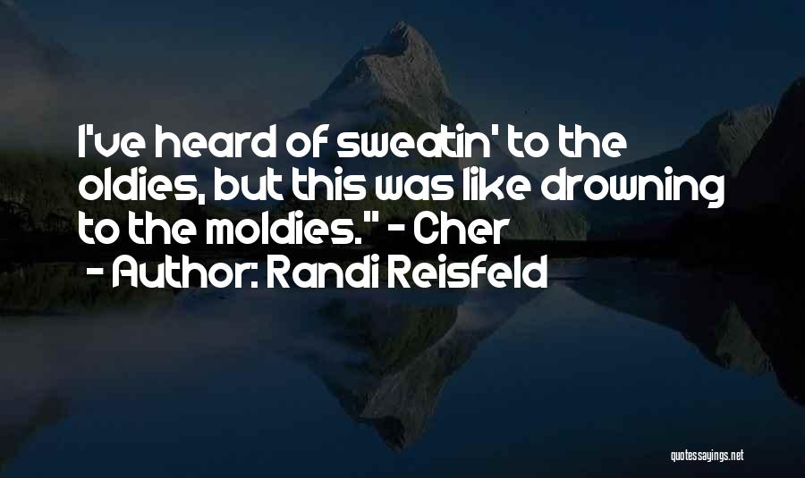 Randi Reisfeld Quotes: I've Heard Of Sweatin' To The Oldies, But This Was Like Drowning To The Moldies. - Cher