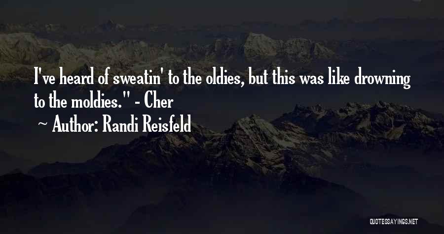 Randi Reisfeld Quotes: I've Heard Of Sweatin' To The Oldies, But This Was Like Drowning To The Moldies. - Cher