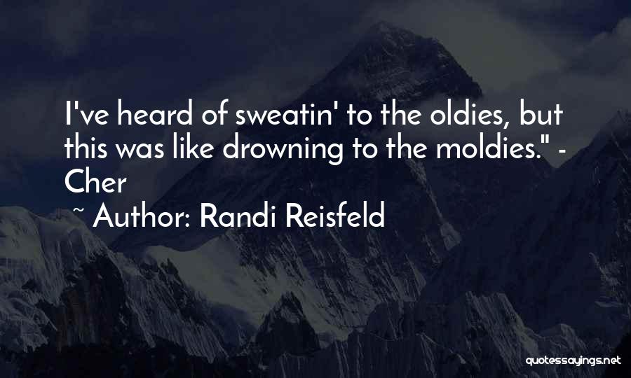 Randi Reisfeld Quotes: I've Heard Of Sweatin' To The Oldies, But This Was Like Drowning To The Moldies. - Cher