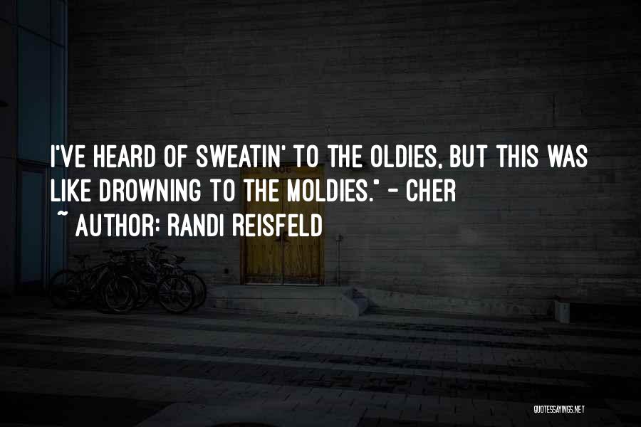 Randi Reisfeld Quotes: I've Heard Of Sweatin' To The Oldies, But This Was Like Drowning To The Moldies. - Cher