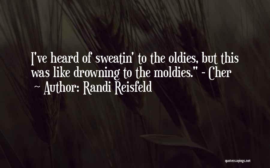 Randi Reisfeld Quotes: I've Heard Of Sweatin' To The Oldies, But This Was Like Drowning To The Moldies. - Cher