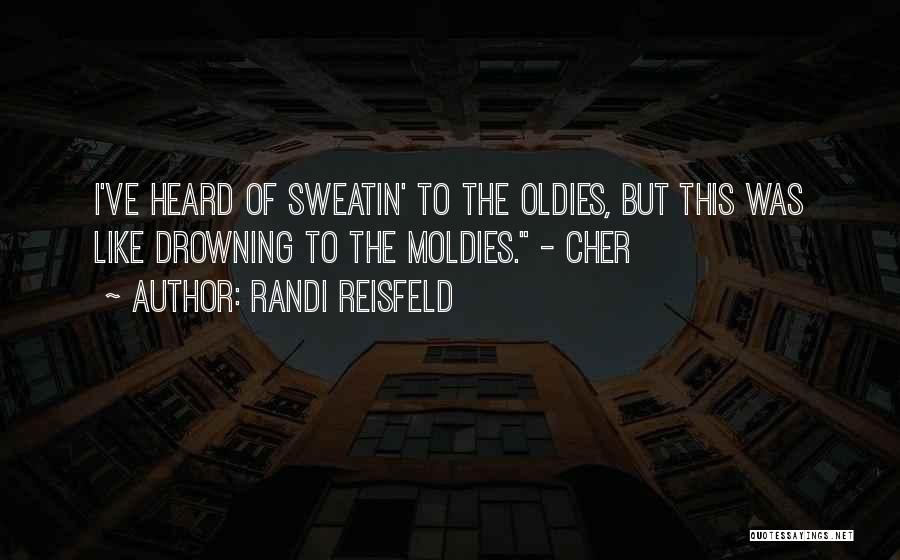 Randi Reisfeld Quotes: I've Heard Of Sweatin' To The Oldies, But This Was Like Drowning To The Moldies. - Cher