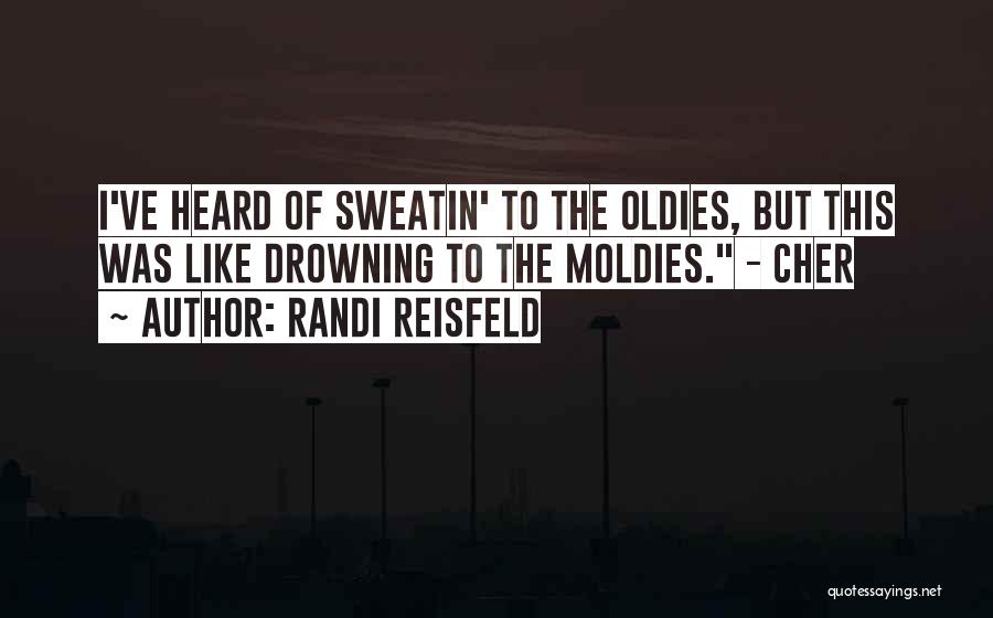 Randi Reisfeld Quotes: I've Heard Of Sweatin' To The Oldies, But This Was Like Drowning To The Moldies. - Cher