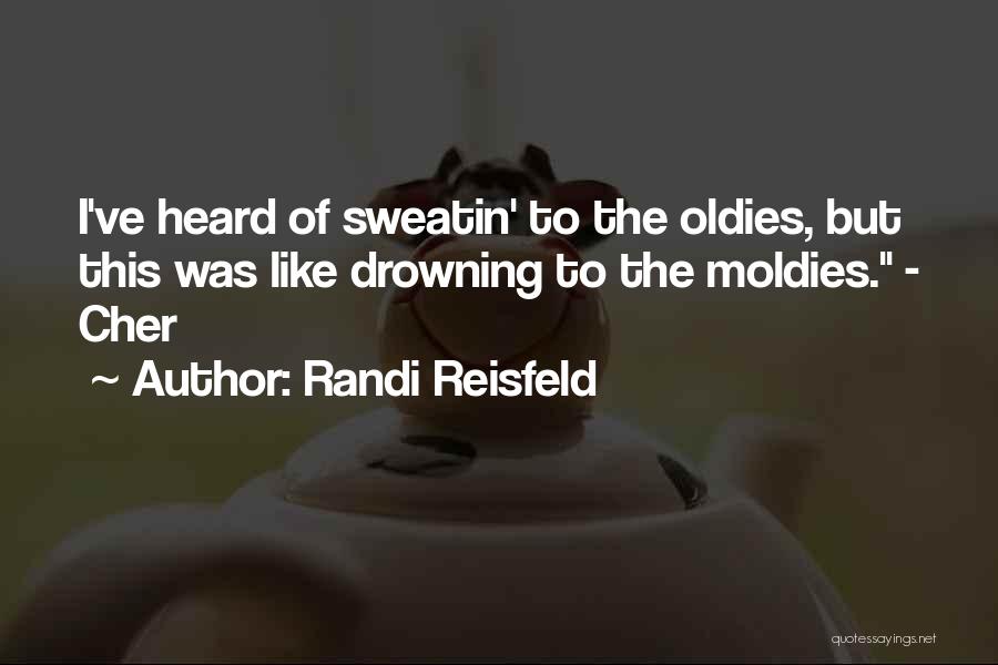 Randi Reisfeld Quotes: I've Heard Of Sweatin' To The Oldies, But This Was Like Drowning To The Moldies. - Cher