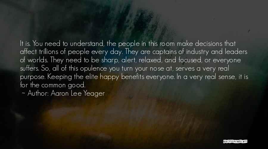 Aaron Lee Yeager Quotes: It Is. You Need To Understand, The People In This Room Make Decisions That Affect Trillions Of People Every Day.