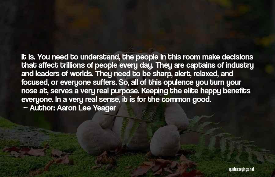 Aaron Lee Yeager Quotes: It Is. You Need To Understand, The People In This Room Make Decisions That Affect Trillions Of People Every Day.