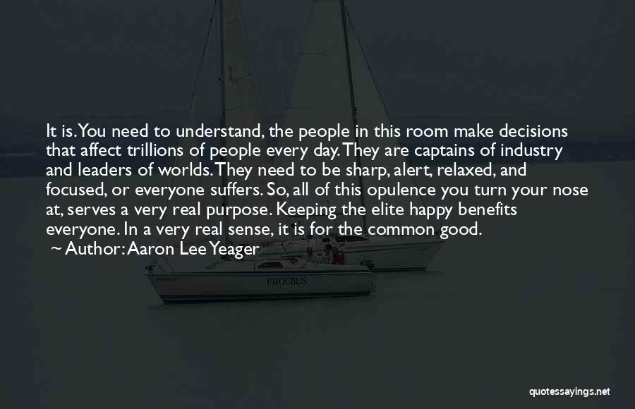 Aaron Lee Yeager Quotes: It Is. You Need To Understand, The People In This Room Make Decisions That Affect Trillions Of People Every Day.