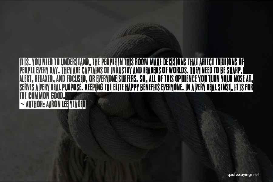 Aaron Lee Yeager Quotes: It Is. You Need To Understand, The People In This Room Make Decisions That Affect Trillions Of People Every Day.
