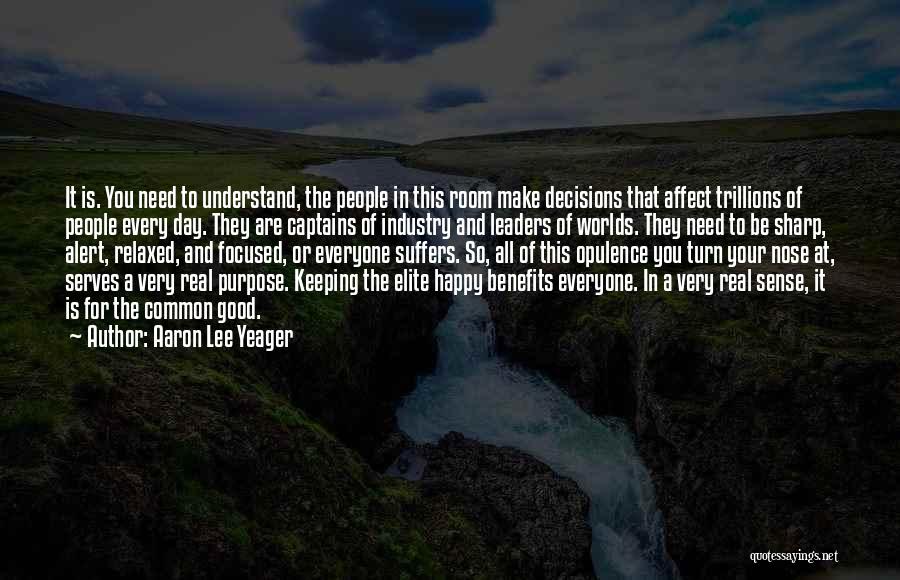 Aaron Lee Yeager Quotes: It Is. You Need To Understand, The People In This Room Make Decisions That Affect Trillions Of People Every Day.