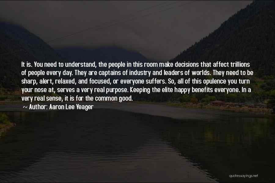 Aaron Lee Yeager Quotes: It Is. You Need To Understand, The People In This Room Make Decisions That Affect Trillions Of People Every Day.