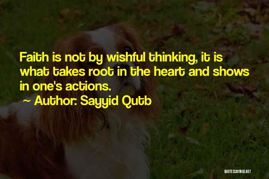 Sayyid Qutb Quotes: Faith Is Not By Wishful Thinking, It Is What Takes Root In The Heart And Shows In One's Actions.