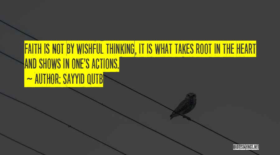 Sayyid Qutb Quotes: Faith Is Not By Wishful Thinking, It Is What Takes Root In The Heart And Shows In One's Actions.