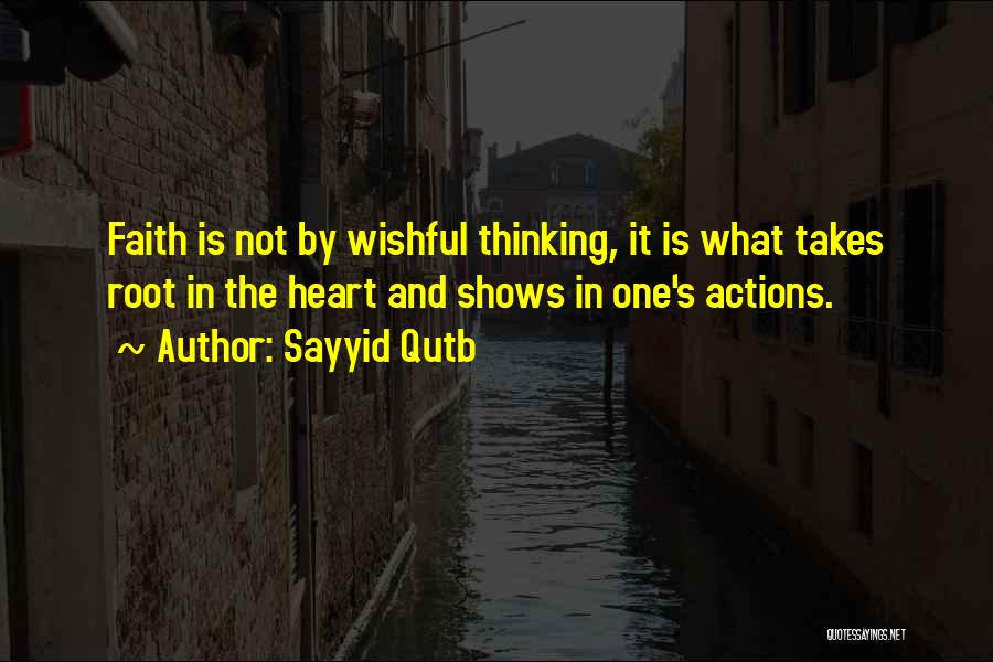 Sayyid Qutb Quotes: Faith Is Not By Wishful Thinking, It Is What Takes Root In The Heart And Shows In One's Actions.