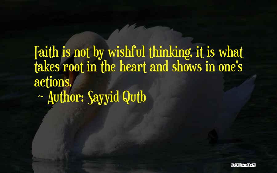 Sayyid Qutb Quotes: Faith Is Not By Wishful Thinking, It Is What Takes Root In The Heart And Shows In One's Actions.