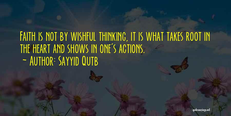 Sayyid Qutb Quotes: Faith Is Not By Wishful Thinking, It Is What Takes Root In The Heart And Shows In One's Actions.