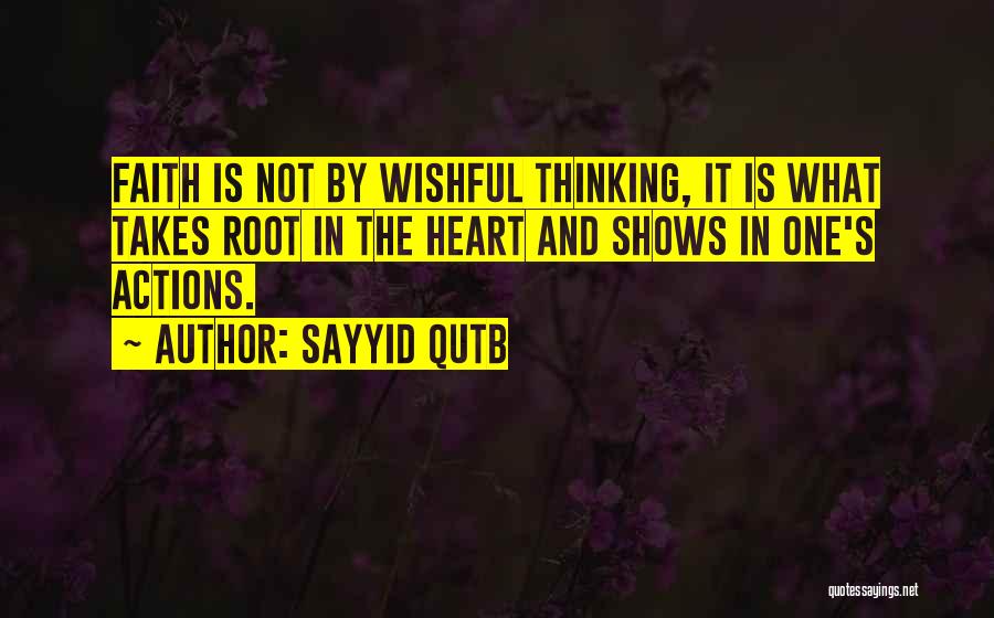 Sayyid Qutb Quotes: Faith Is Not By Wishful Thinking, It Is What Takes Root In The Heart And Shows In One's Actions.