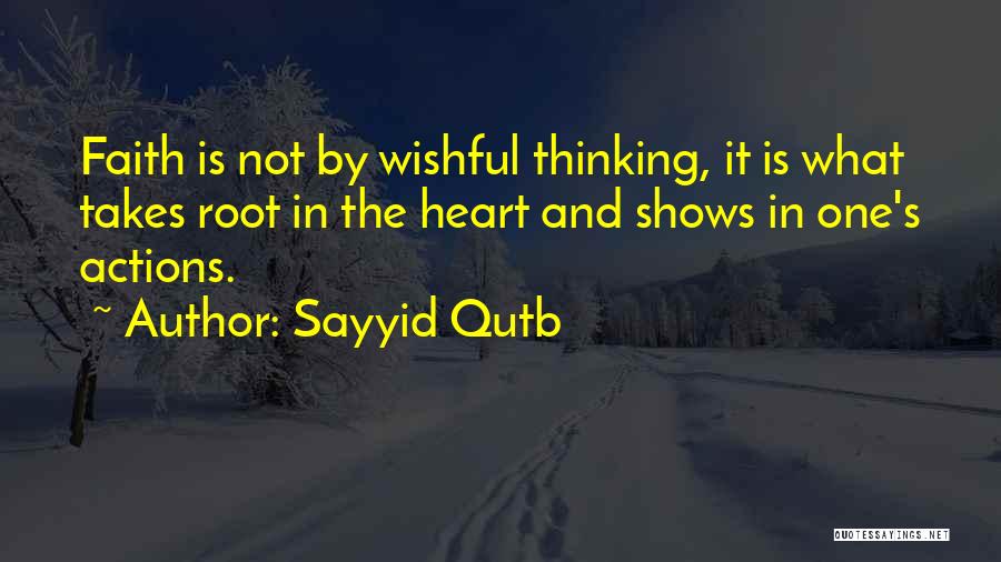 Sayyid Qutb Quotes: Faith Is Not By Wishful Thinking, It Is What Takes Root In The Heart And Shows In One's Actions.