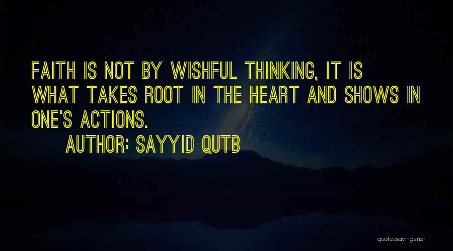 Sayyid Qutb Quotes: Faith Is Not By Wishful Thinking, It Is What Takes Root In The Heart And Shows In One's Actions.