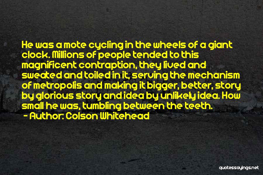 Colson Whitehead Quotes: He Was A Mote Cycling In The Wheels Of A Giant Clock. Millions Of People Tended To This Magnificent Contraption,