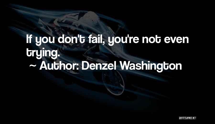 Denzel Washington Quotes: If You Don't Fail, You're Not Even Trying.