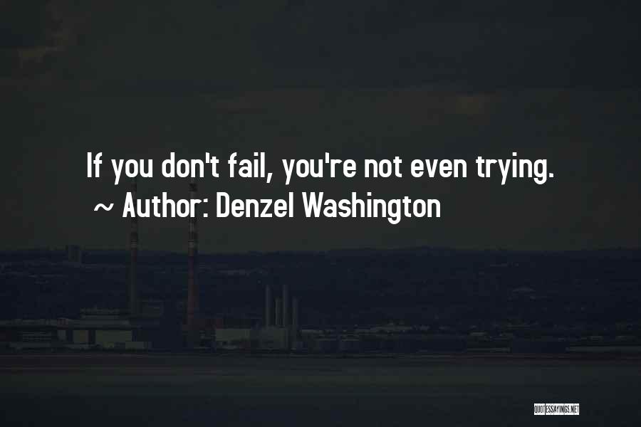 Denzel Washington Quotes: If You Don't Fail, You're Not Even Trying.