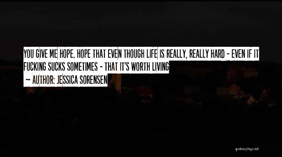 Jessica Sorensen Quotes: You Give Me Hope. Hope That Even Though Life Is Really, Really Hard - Even If It Fucking Sucks Sometimes