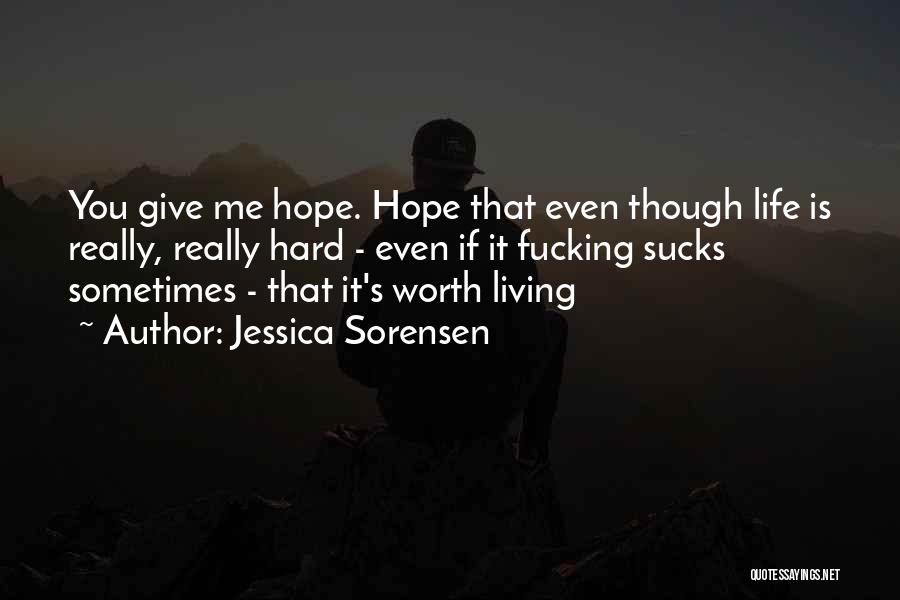 Jessica Sorensen Quotes: You Give Me Hope. Hope That Even Though Life Is Really, Really Hard - Even If It Fucking Sucks Sometimes
