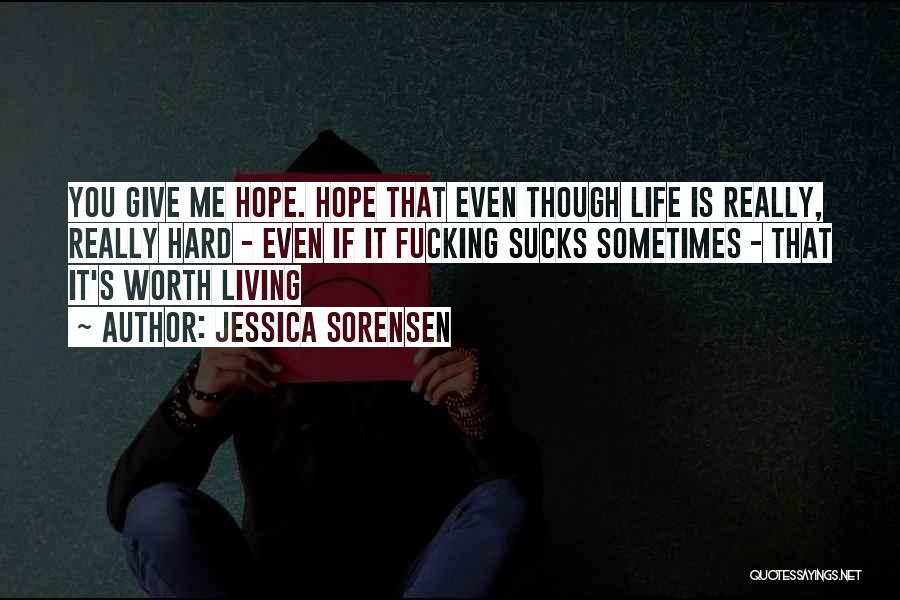 Jessica Sorensen Quotes: You Give Me Hope. Hope That Even Though Life Is Really, Really Hard - Even If It Fucking Sucks Sometimes