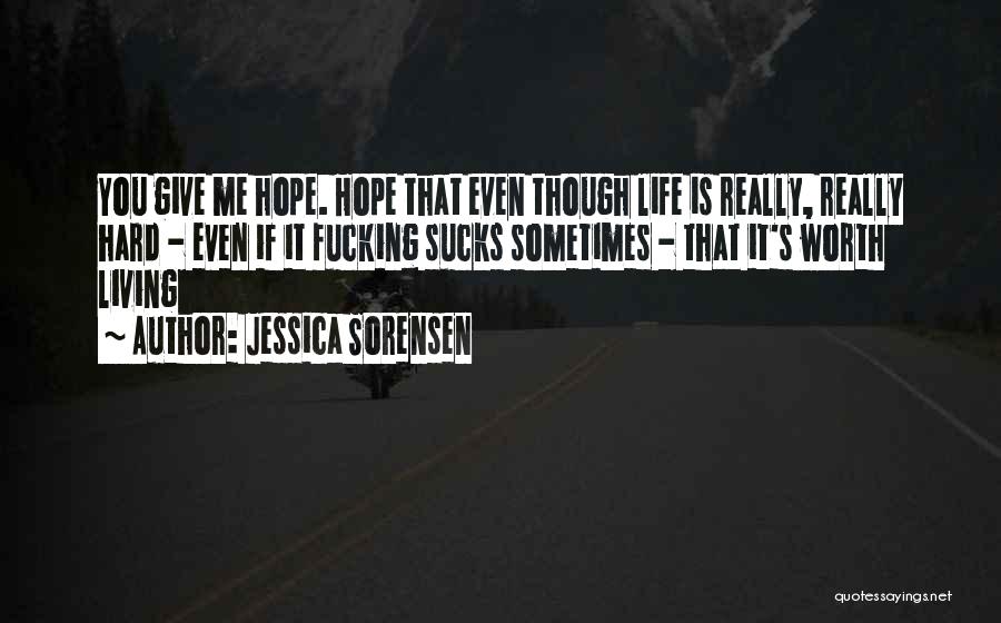 Jessica Sorensen Quotes: You Give Me Hope. Hope That Even Though Life Is Really, Really Hard - Even If It Fucking Sucks Sometimes