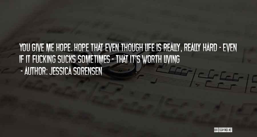 Jessica Sorensen Quotes: You Give Me Hope. Hope That Even Though Life Is Really, Really Hard - Even If It Fucking Sucks Sometimes