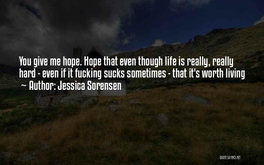 Jessica Sorensen Quotes: You Give Me Hope. Hope That Even Though Life Is Really, Really Hard - Even If It Fucking Sucks Sometimes