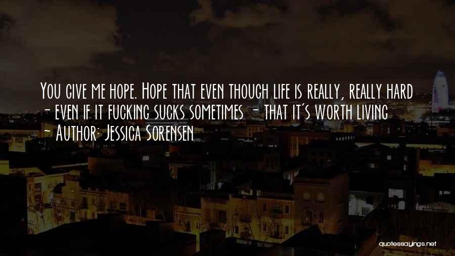 Jessica Sorensen Quotes: You Give Me Hope. Hope That Even Though Life Is Really, Really Hard - Even If It Fucking Sucks Sometimes